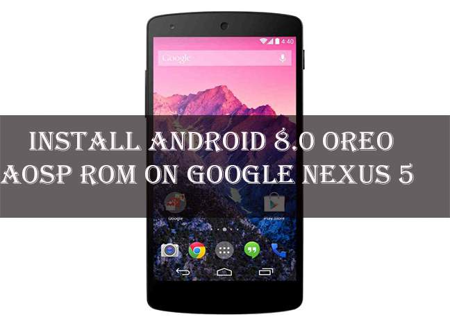 How to Install Android Oreo AOSP ROM on Nexus 5