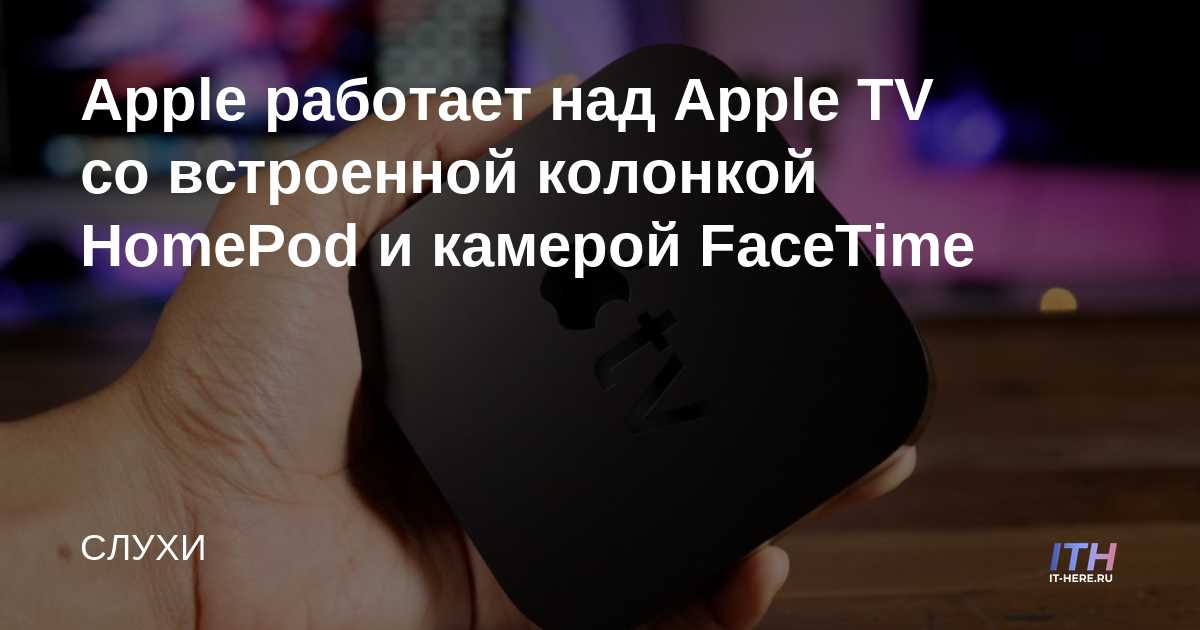 Apple está trabajando en Apple TV con altavoz HomePod integrado y cámara FaceTime