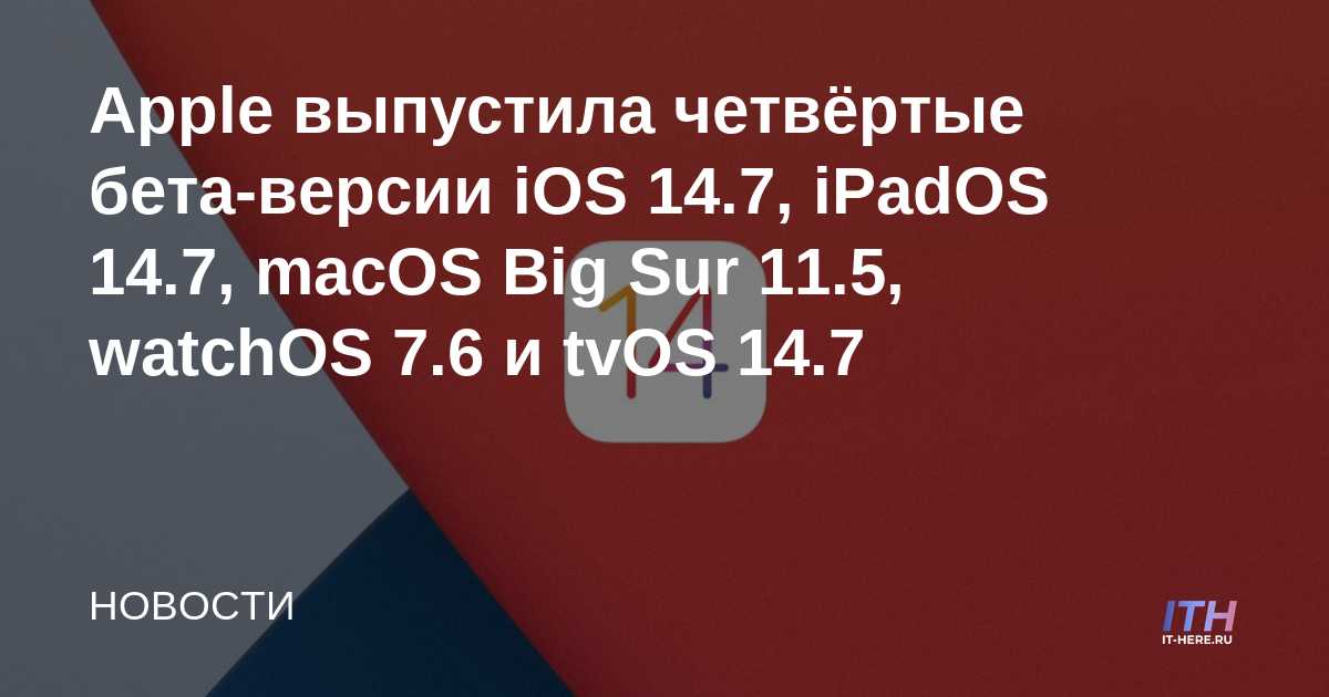 Apple lanza la cuarta beta de iOS 14.7, iPadOS 14.7, macOS Big Sur 11.5, watchOS 7.6 y tvOS 14.7