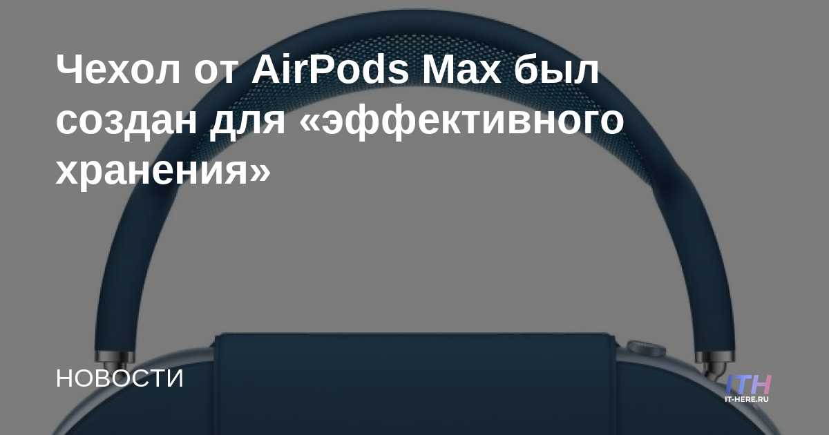 El estuche AirPods Max fue diseñado para un "almacenamiento eficiente"