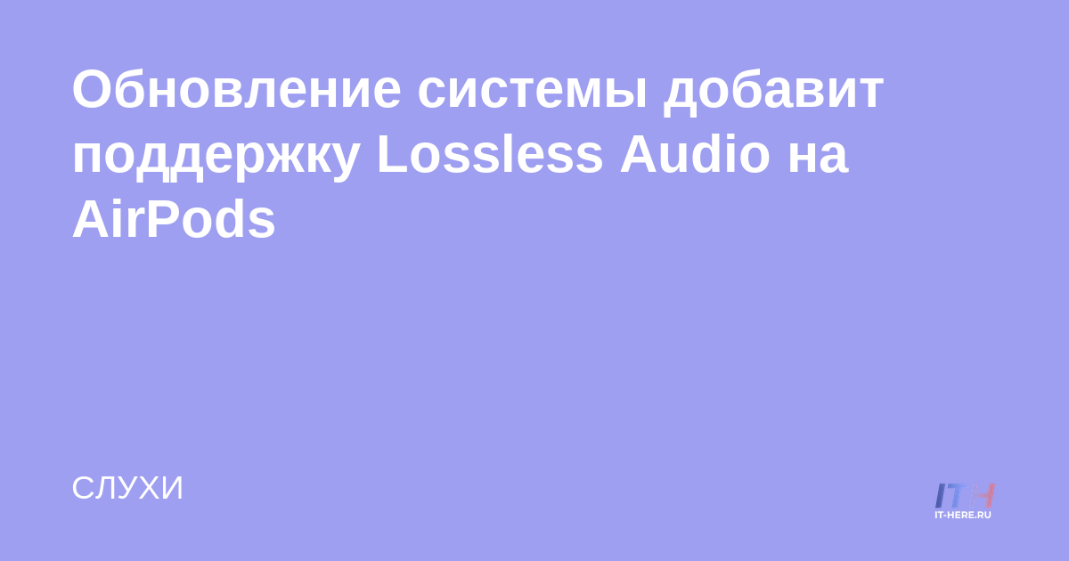 La actualización del sistema agregará soporte de audio sin pérdida a AirPods