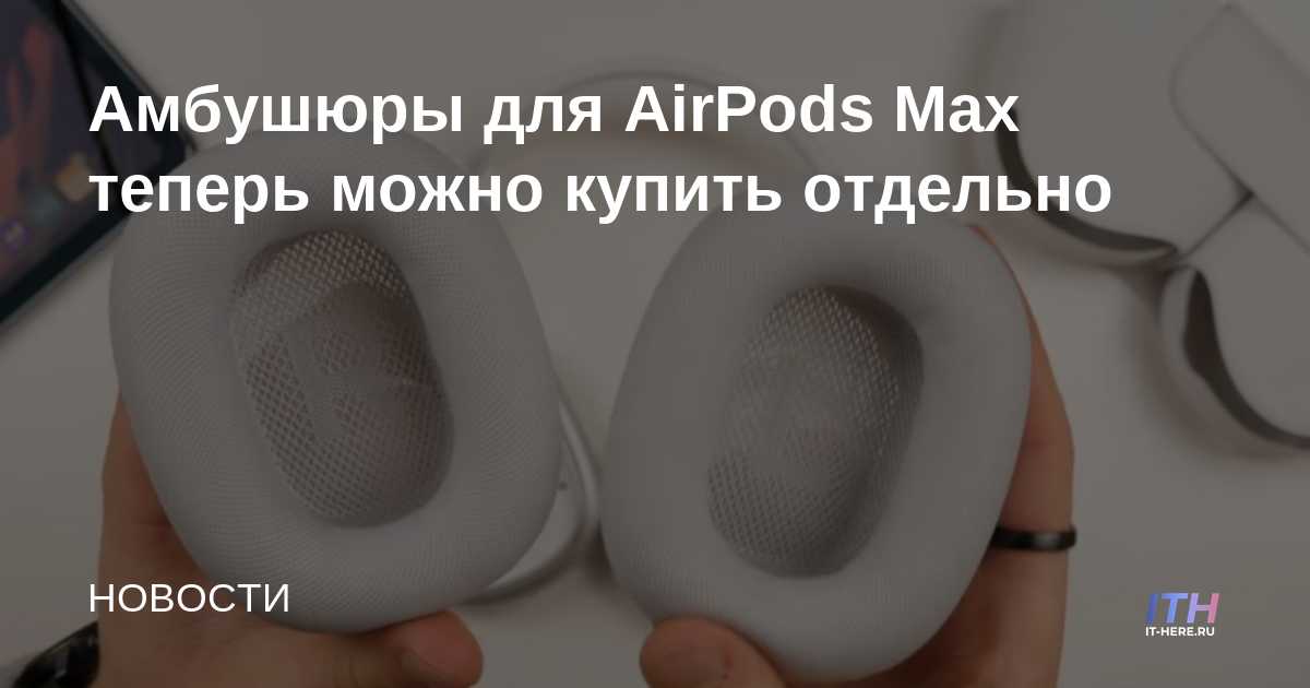 Las almohadillas para los oídos para AirPods Max ahora están disponibles como una compra por separado