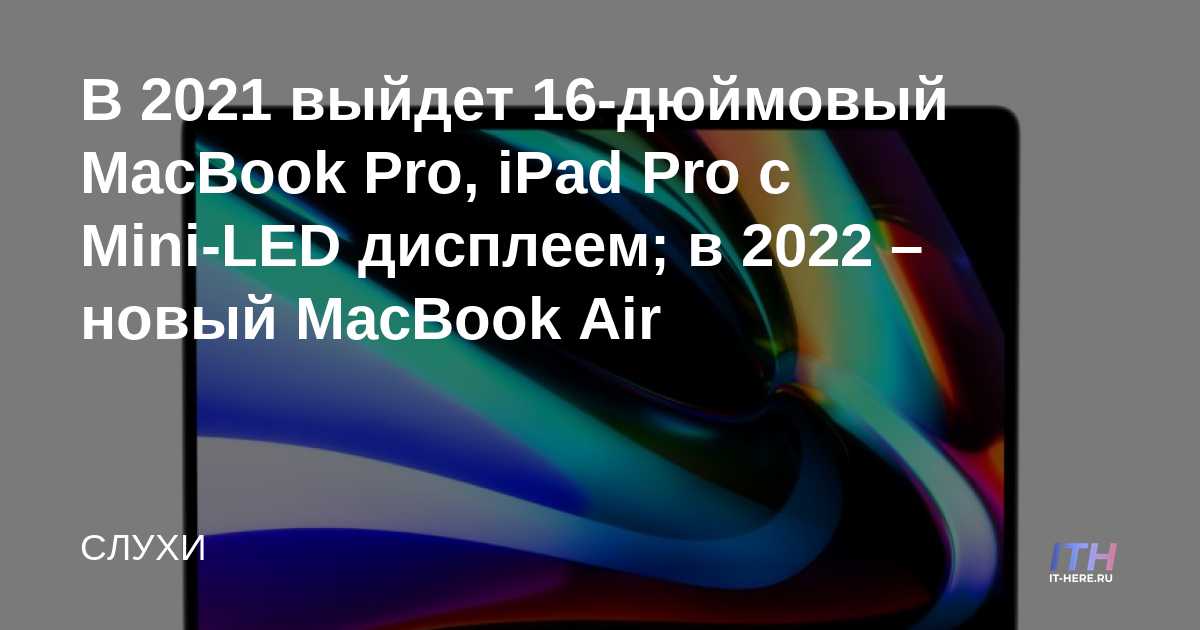 MacBook Pro de 16 pulgadas, iPad Pro con pantalla Mini-LED a partir de 2021;  en 2022 - nuevo MacBook Air