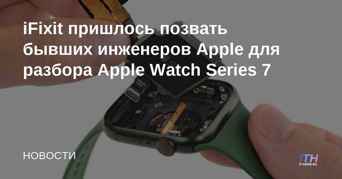 iFixit tuvo que llamar a ex ingenieros de Apple para desmontar Apple Watch Series 7