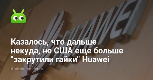 Parecía que no había ningún lugar adonde ir más lejos, pero Estados Unidos "apretó aún más los tornillos" Huawei